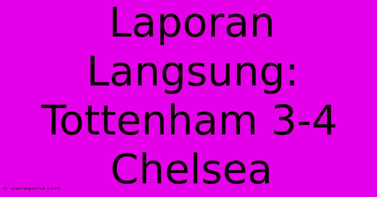 Laporan Langsung: Tottenham 3-4 Chelsea Laporan Langsung: Tottenham 3-4 Chelsea