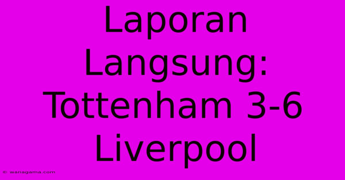 Laporan Langsung: Tottenham 3-6 Liverpool