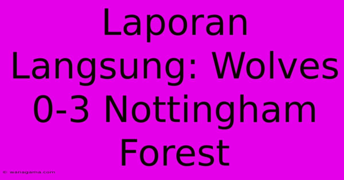 Laporan Langsung: Wolves 0-3 Nottingham Forest