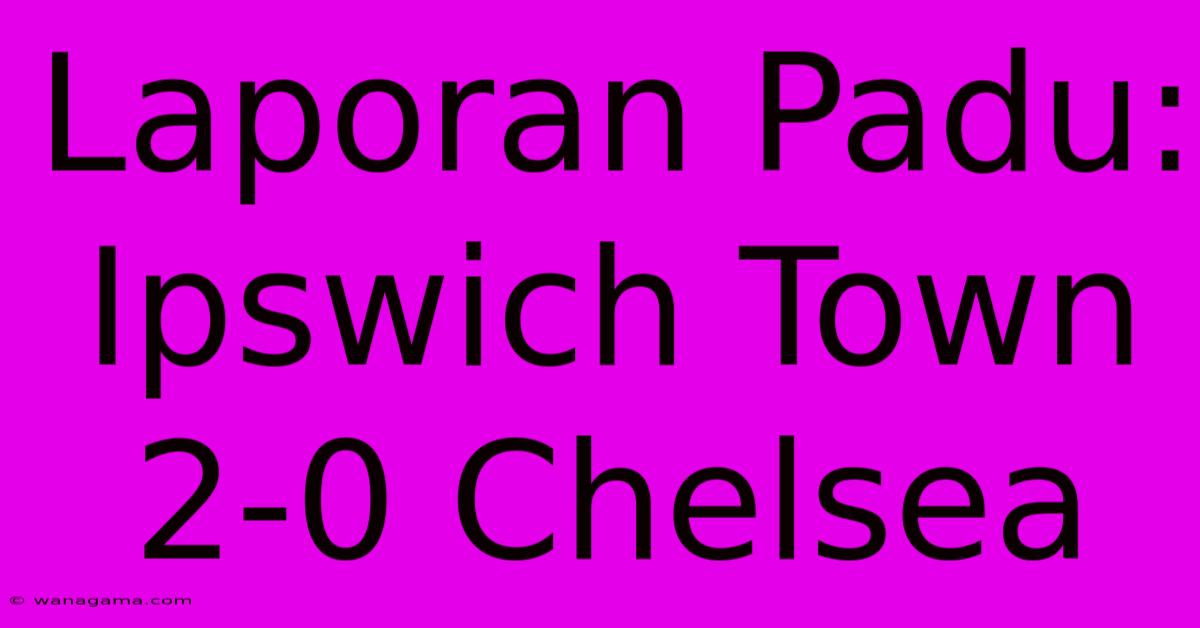 Laporan Padu: Ipswich Town 2-0 Chelsea