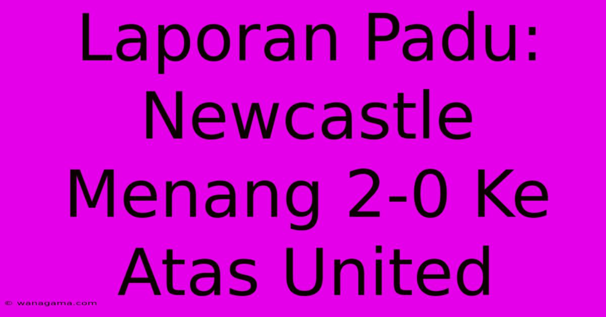 Laporan Padu: Newcastle Menang 2-0 Ke Atas United