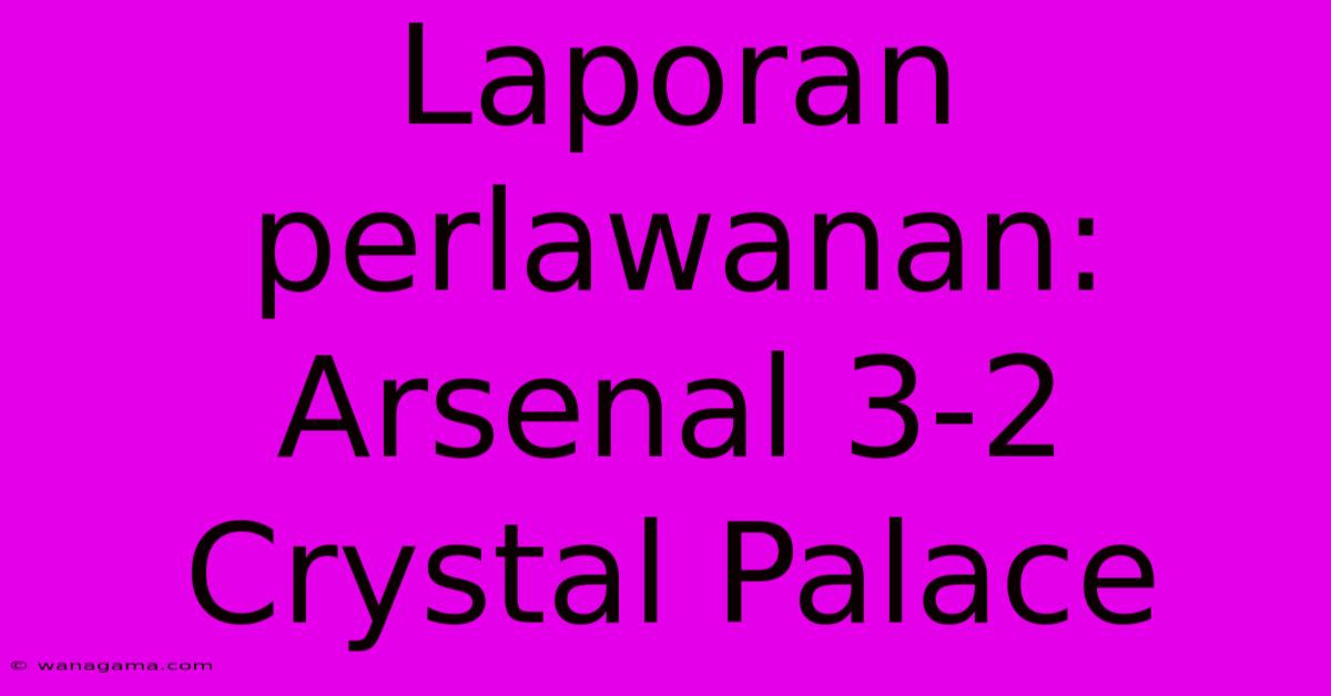 Laporan Perlawanan: Arsenal 3-2 Crystal Palace Laporan Perlawanan: Arsenal 3-2 Crystal Palace