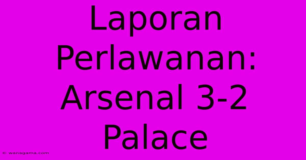 Laporan Perlawanan: Arsenal 3-2 Palace Laporan Perlawanan: Arsenal 3-2 Palace