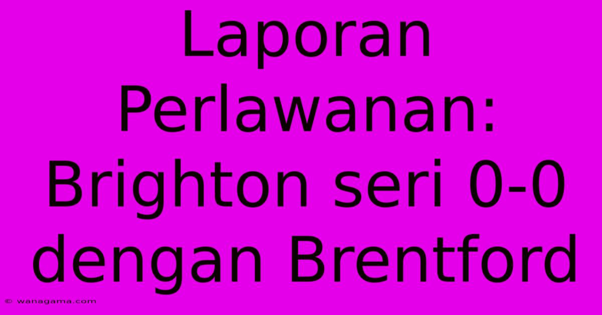 Laporan Perlawanan: Brighton Seri 0-0 Dengan Brentford