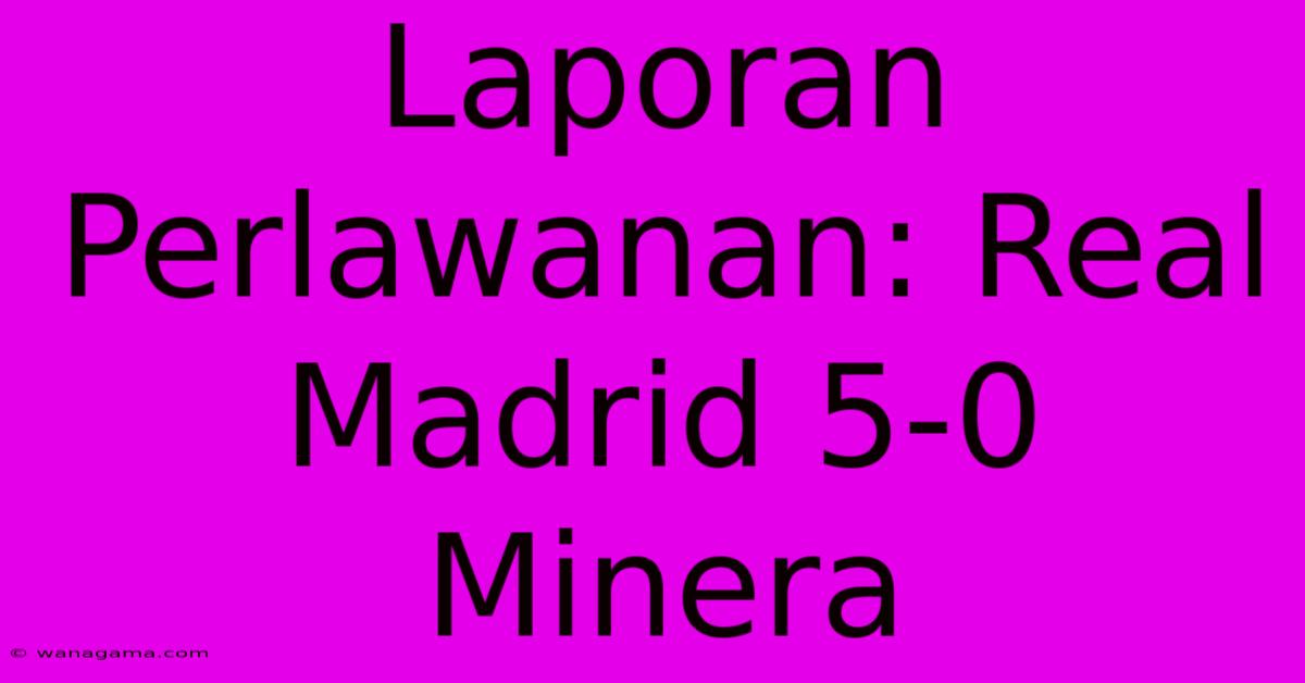 Laporan Perlawanan: Real Madrid 5-0 Minera