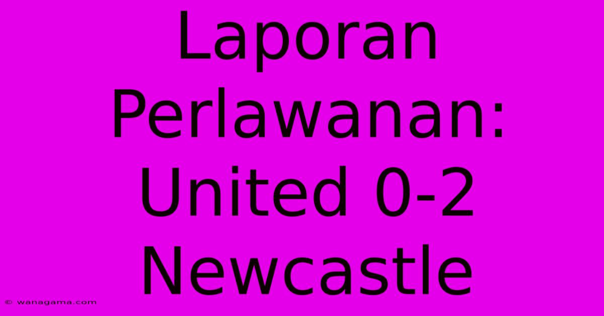 Laporan Perlawanan: United 0-2 Newcastle