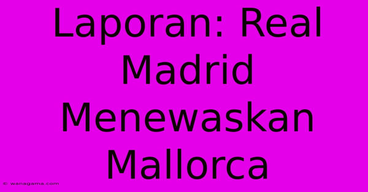 Laporan: Real Madrid Menewaskan Mallorca