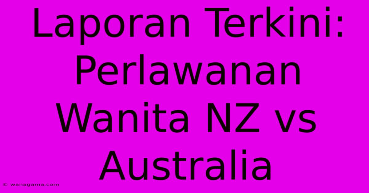 Laporan Terkini: Perlawanan Wanita NZ Vs Australia