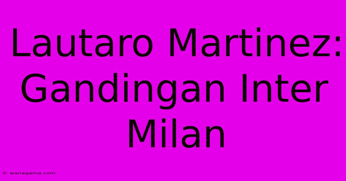 Lautaro Martinez:  Gandingan Inter Milan