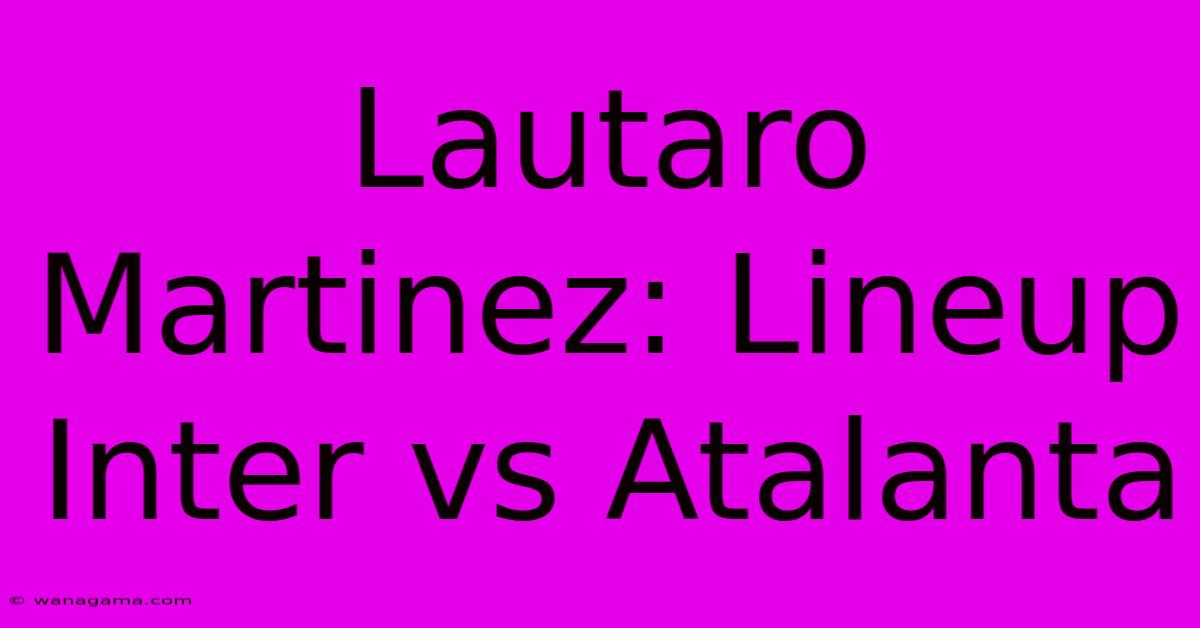 Lautaro Martinez: Lineup Inter Vs Atalanta