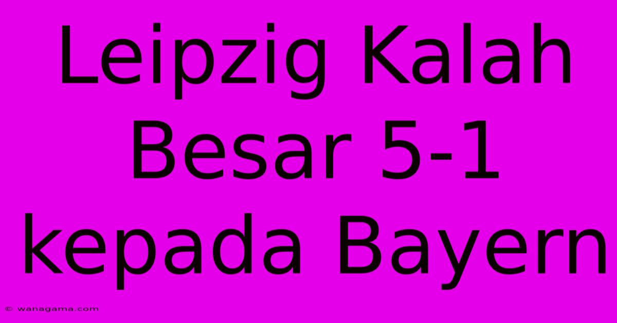 Leipzig Kalah Besar 5-1 Kepada Bayern Leipzig Kalah Besar 5-1 Kepada Bayern