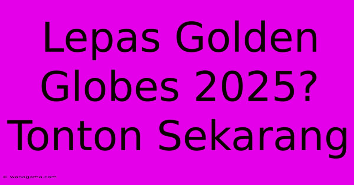 Lepas Golden Globes 2025? Tonton Sekarang