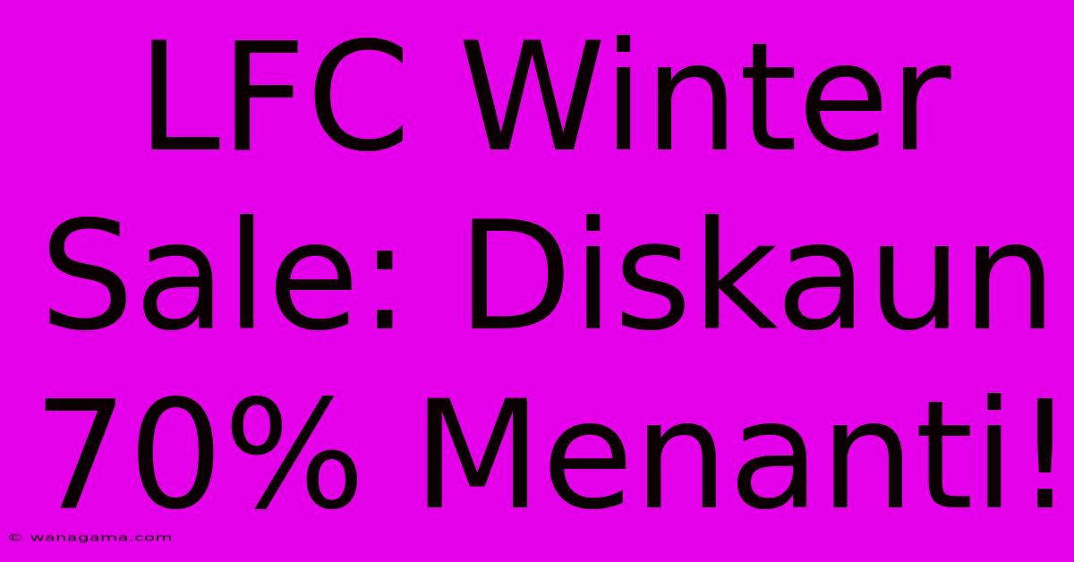 LFC Winter Sale: Diskaun 70% Menanti!