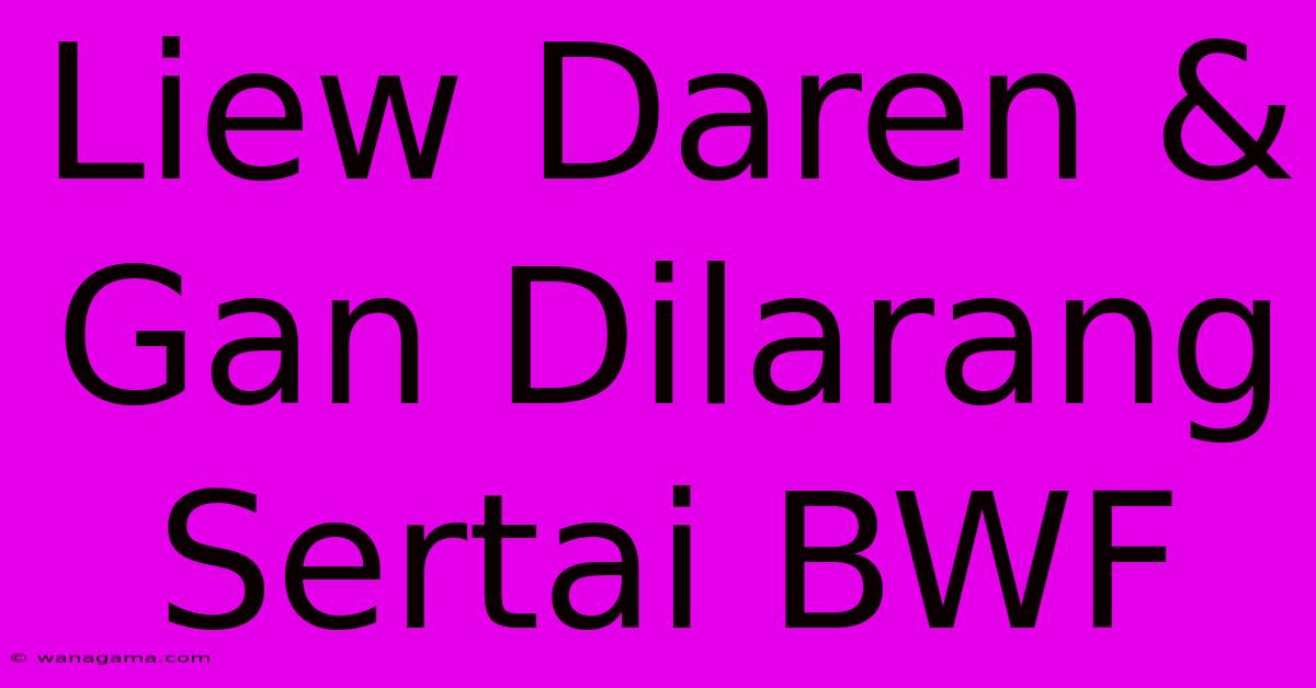 Liew Daren & Gan Dilarang Sertai BWF Liew Daren & Gan Dilarang Sertai BWF