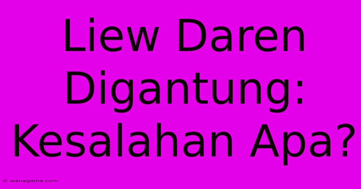 Liew Daren Digantung: Kesalahan Apa? Liew Daren Digantung: Kesalahan Apa?