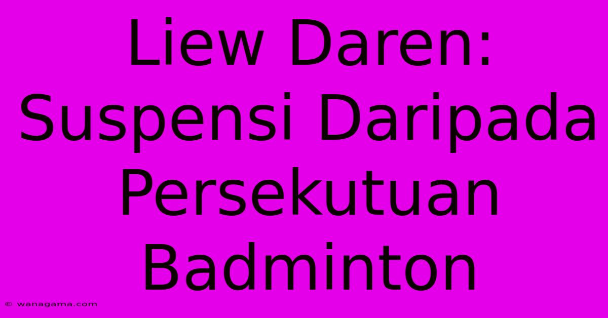 Liew Daren: Suspensi Daripada Persekutuan Badminton Liew Daren: Suspensi Daripada Persekutuan Badminton