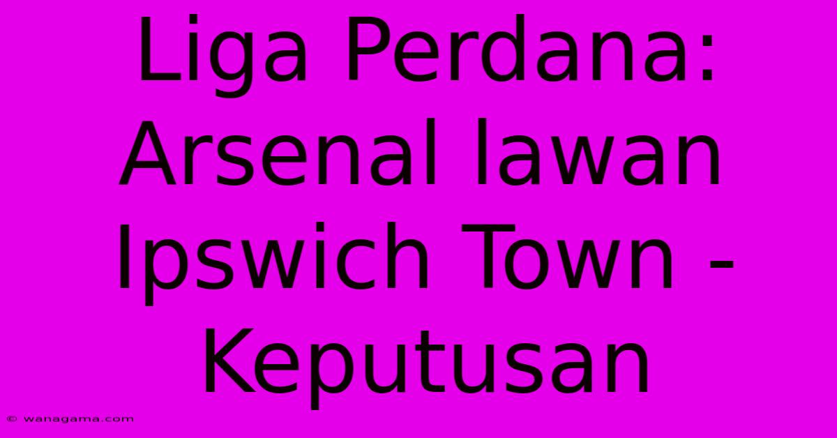 Liga Perdana: Arsenal Lawan Ipswich Town - Keputusan