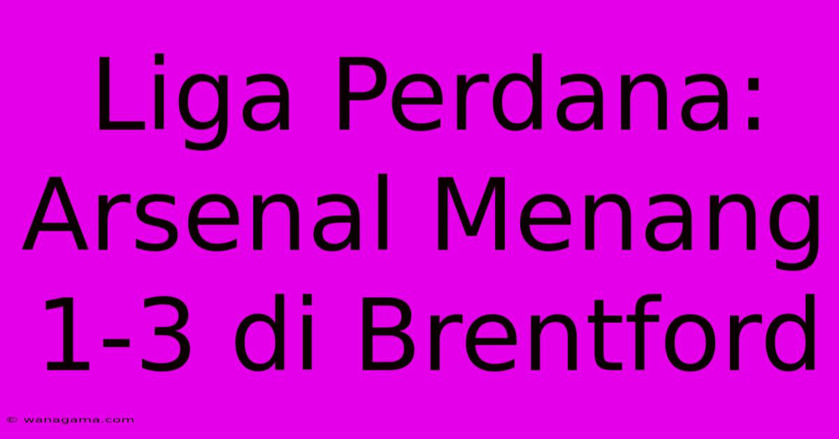 Liga Perdana: Arsenal Menang 1-3 Di Brentford