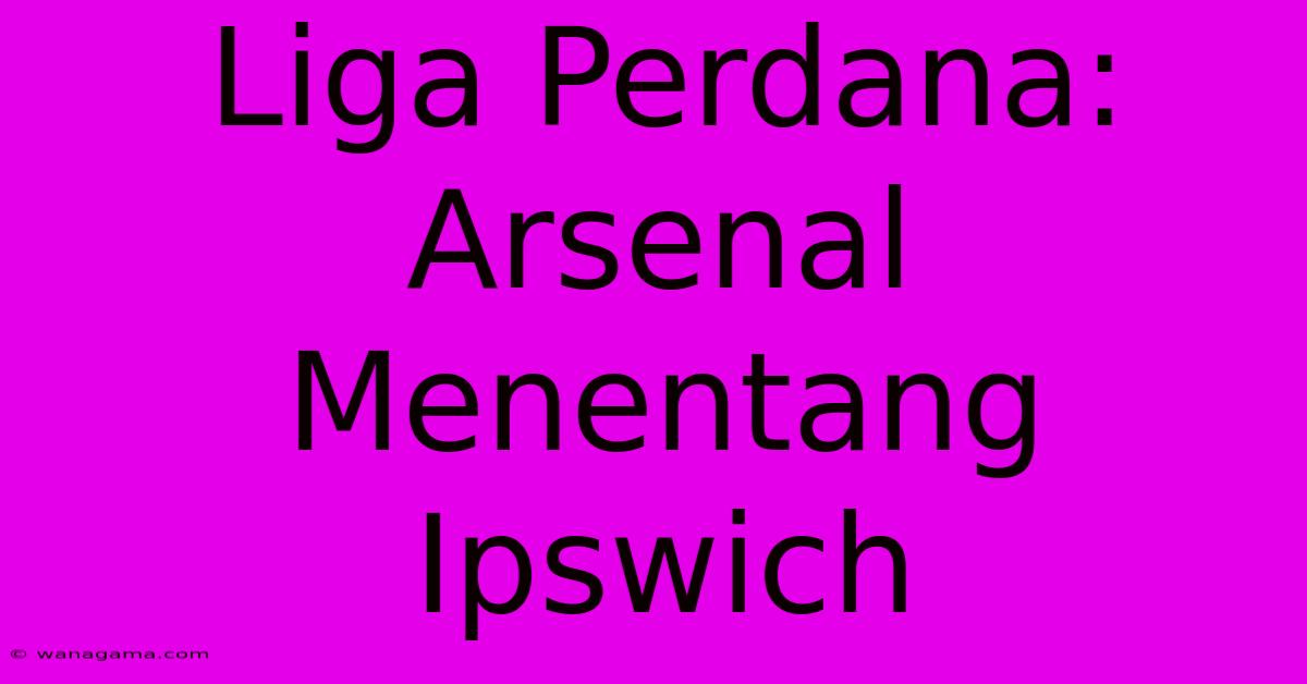 Liga Perdana: Arsenal Menentang Ipswich