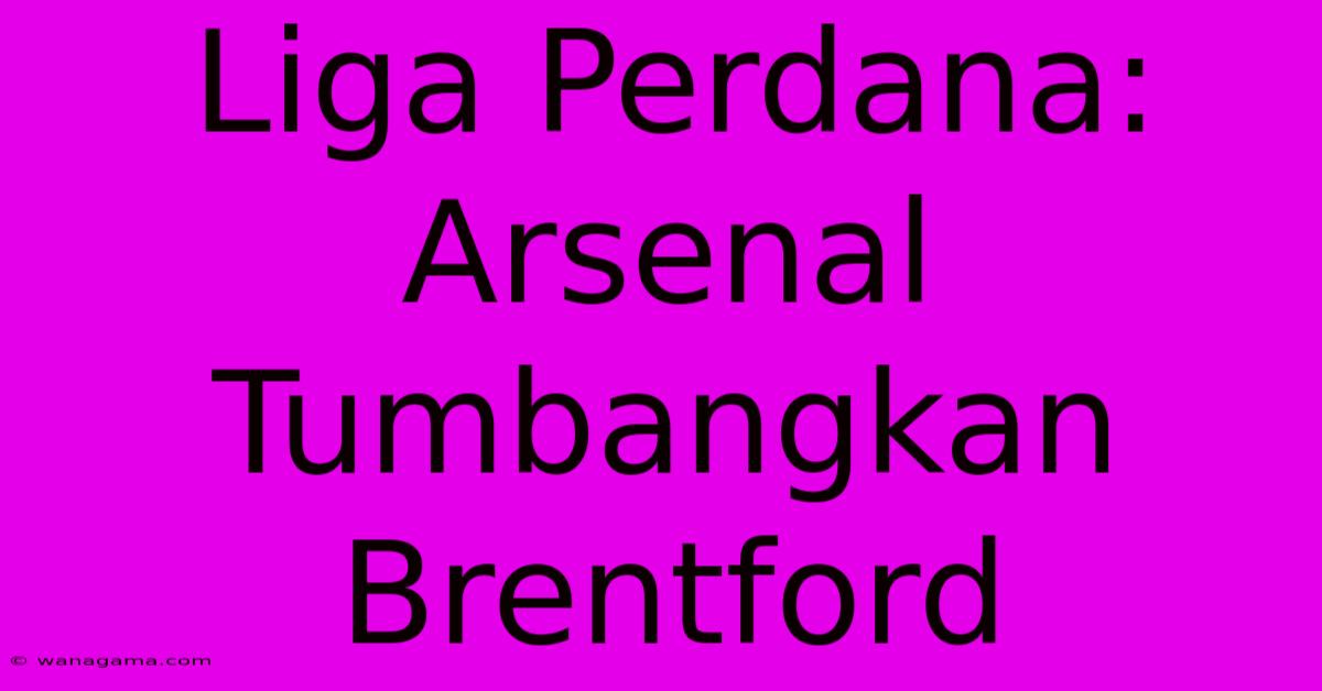 Liga Perdana: Arsenal Tumbangkan Brentford