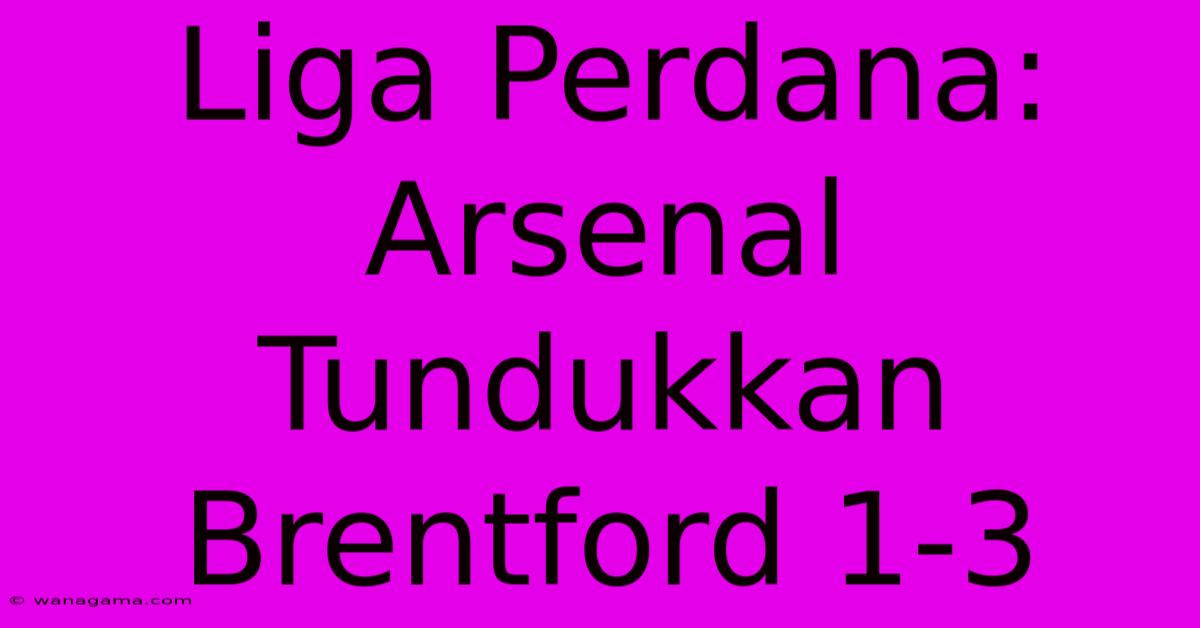 Liga Perdana: Arsenal Tundukkan Brentford 1-3