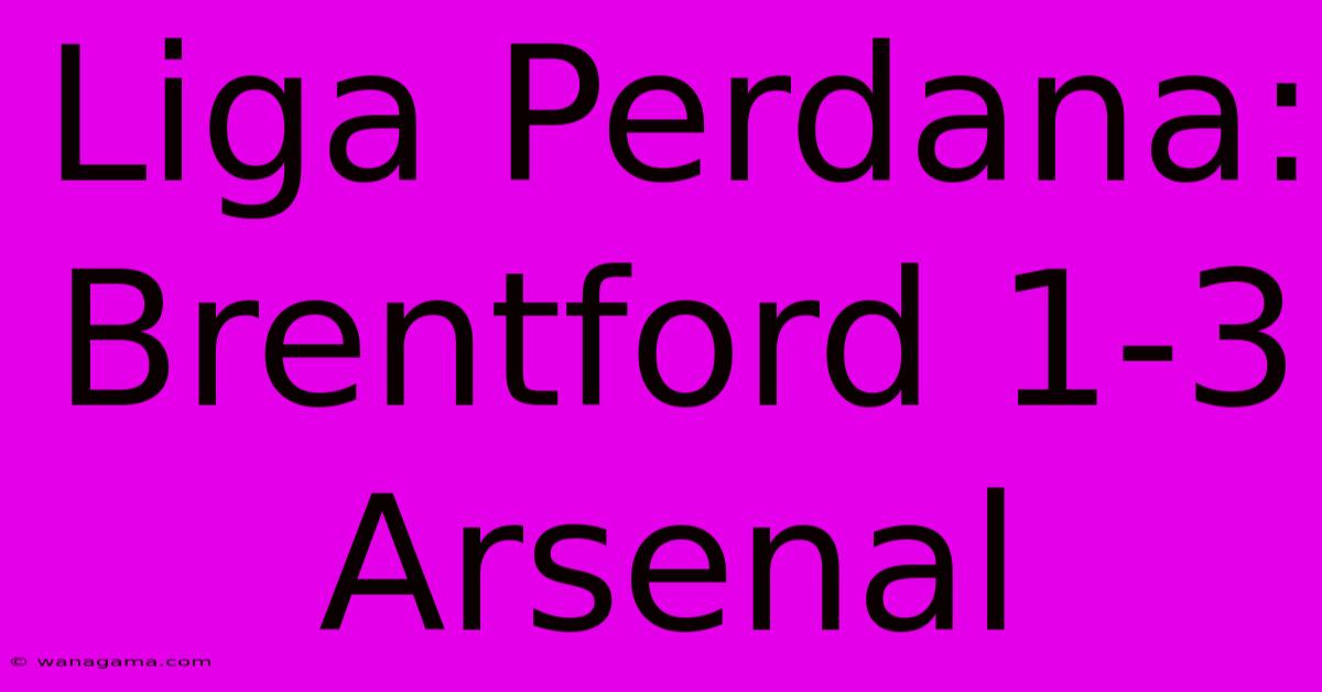 Liga Perdana:  Brentford 1-3 Arsenal