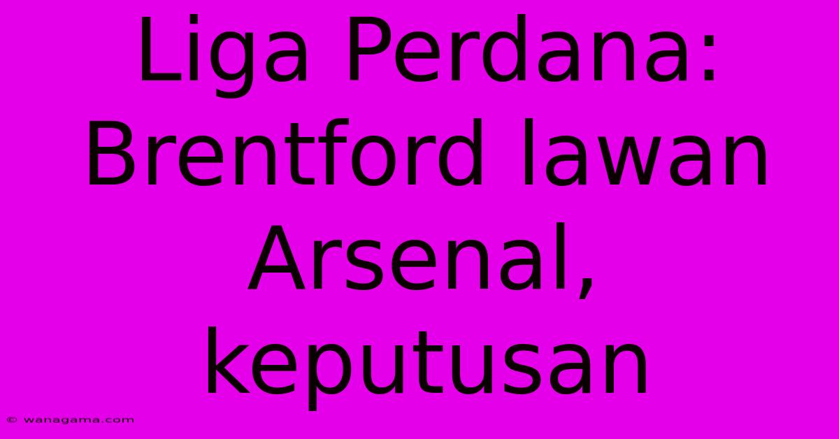 Liga Perdana:  Brentford Lawan Arsenal, Keputusan