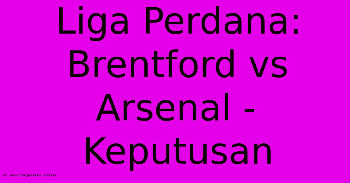 Liga Perdana: Brentford Vs Arsenal - Keputusan