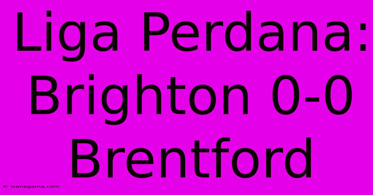 Liga Perdana: Brighton 0-0 Brentford