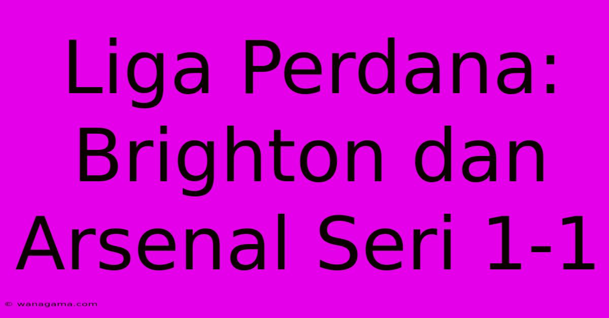 Liga Perdana: Brighton Dan Arsenal Seri 1-1