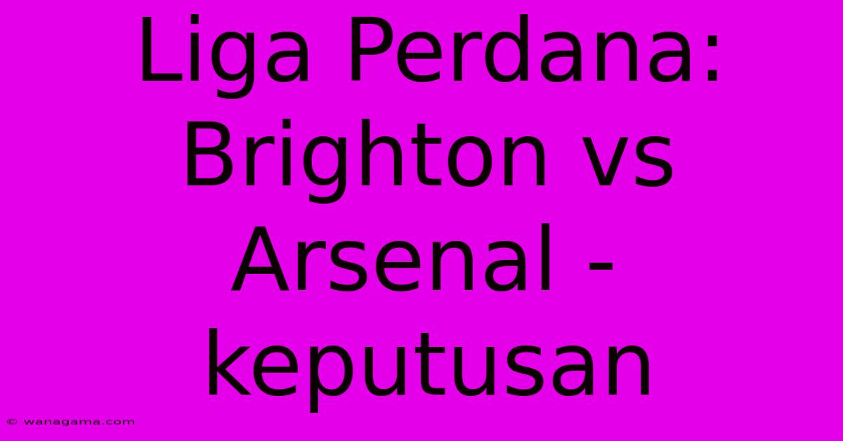 Liga Perdana: Brighton Vs Arsenal - Keputusan