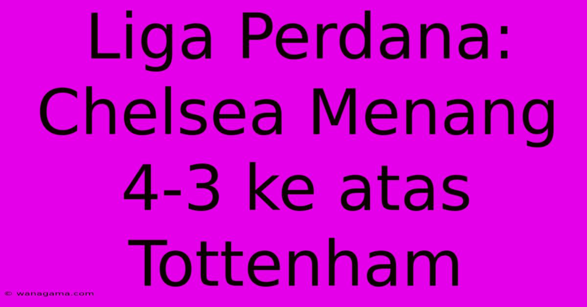 Liga Perdana: Chelsea Menang 4-3 Ke Atas Tottenham Liga Perdana: Chelsea Menang 4-3 Ke Atas Tottenham