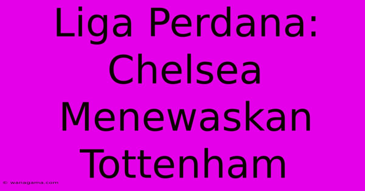 Liga Perdana: Chelsea Menewaskan Tottenham Liga Perdana: Chelsea Menewaskan Tottenham