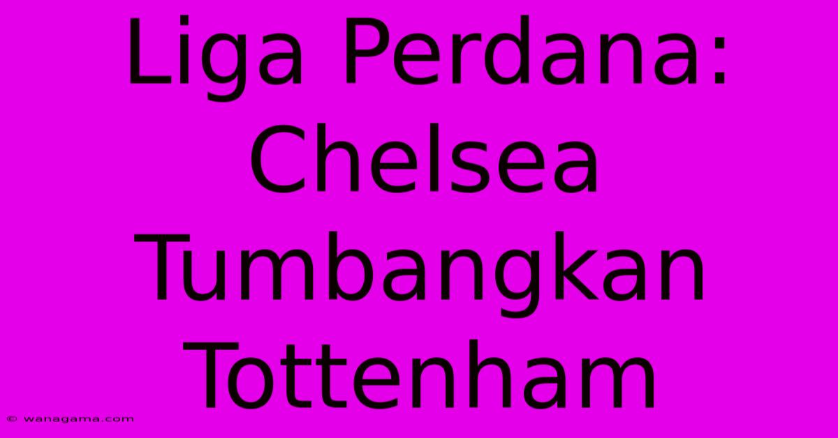 Liga Perdana: Chelsea Tumbangkan Tottenham Liga Perdana: Chelsea Tumbangkan Tottenham