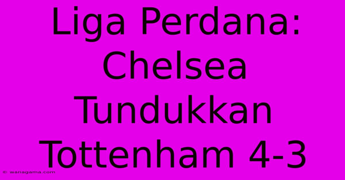 Liga Perdana: Chelsea Tundukkan Tottenham 4-3 Liga Perdana: Chelsea Tundukkan Tottenham 4-3