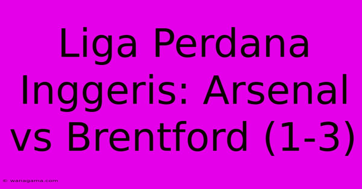 Liga Perdana Inggeris: Arsenal Vs Brentford (1-3)