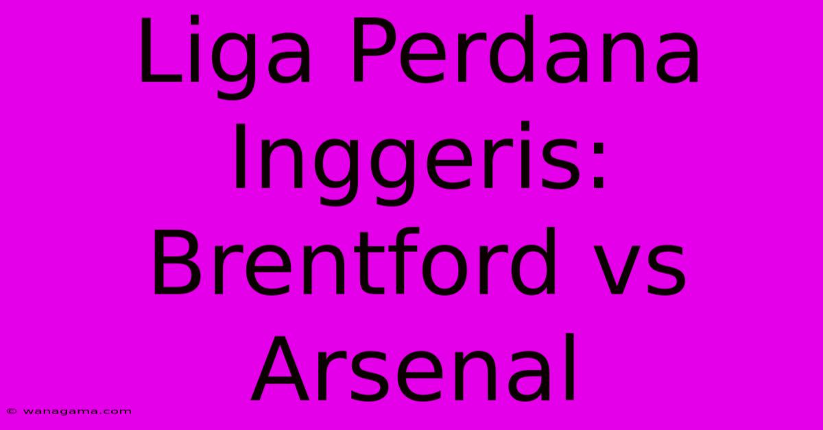 Liga Perdana Inggeris: Brentford Vs Arsenal