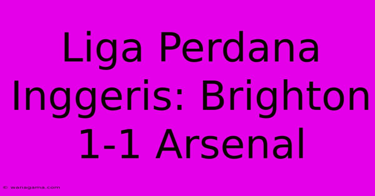 Liga Perdana Inggeris: Brighton 1-1 Arsenal