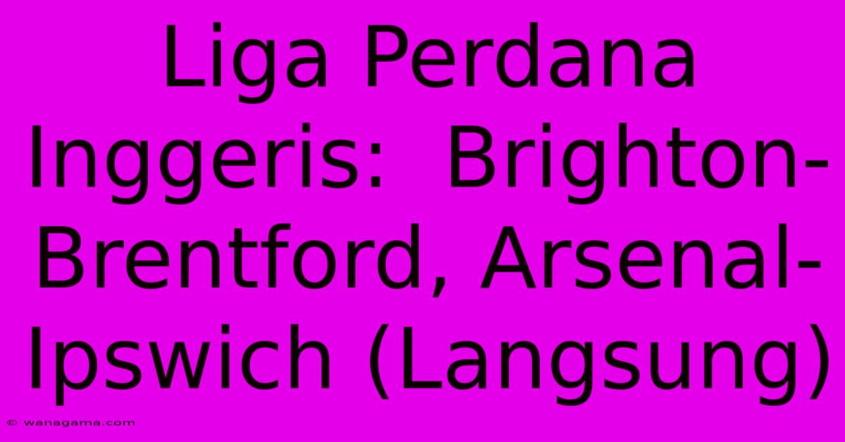 Liga Perdana Inggeris:  Brighton-Brentford, Arsenal-Ipswich (Langsung)