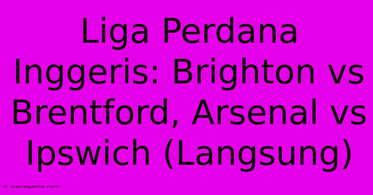 Liga Perdana Inggeris: Brighton Vs Brentford, Arsenal Vs Ipswich (Langsung)