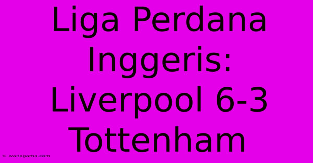 Liga Perdana Inggeris: Liverpool 6-3 Tottenham