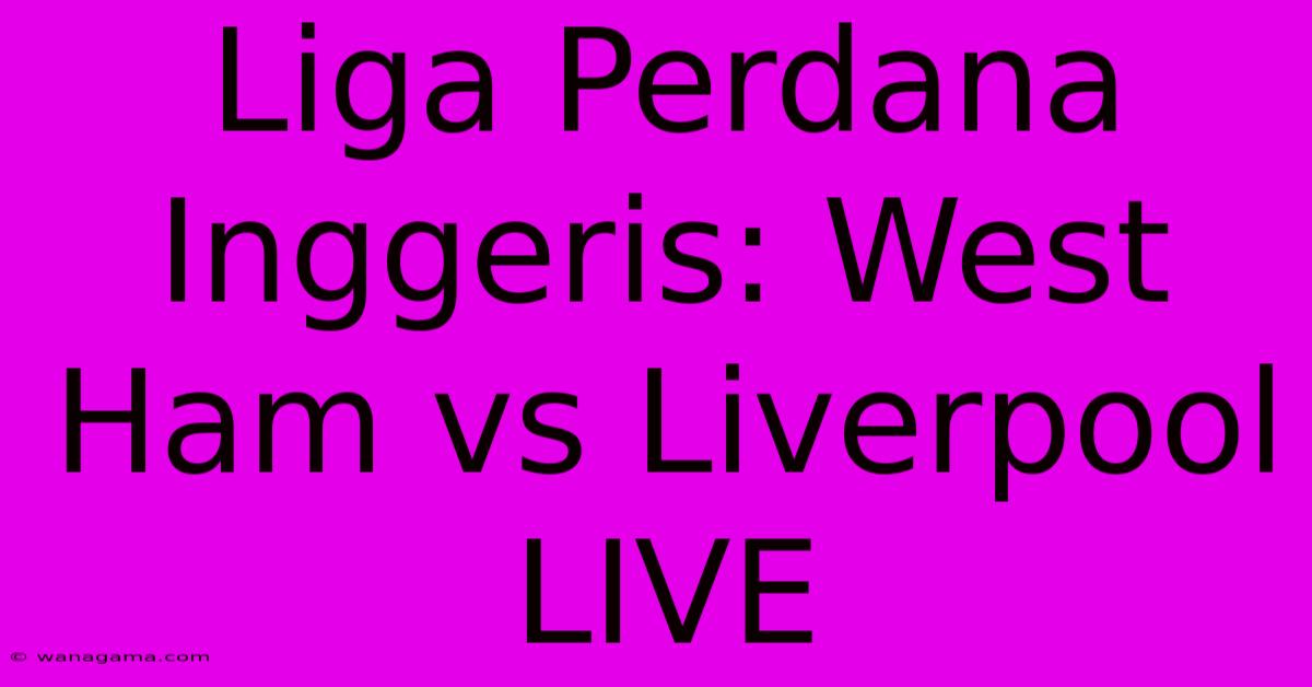 Liga Perdana Inggeris: West Ham Vs Liverpool LIVE