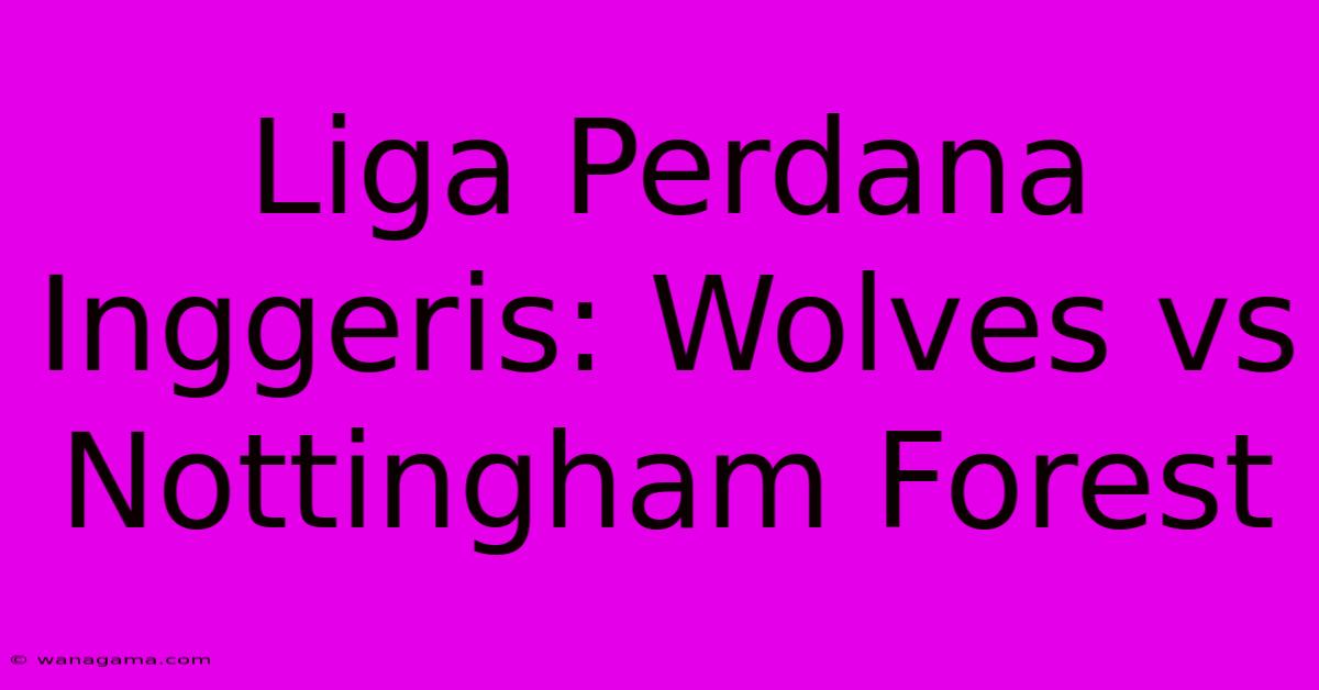 Liga Perdana Inggeris: Wolves Vs Nottingham Forest