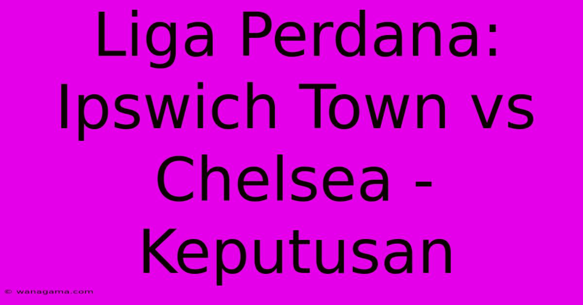 Liga Perdana: Ipswich Town Vs Chelsea - Keputusan