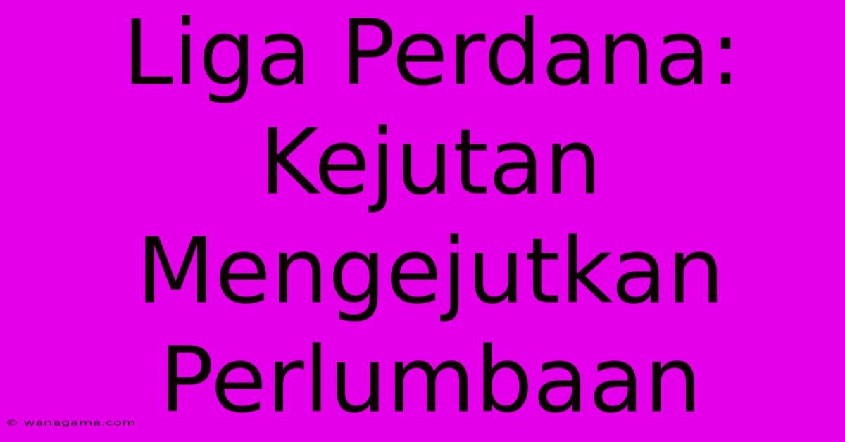 Liga Perdana:  Kejutan Mengejutkan Perlumbaan