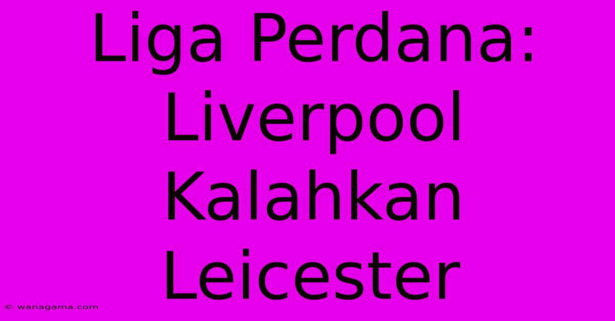 Liga Perdana: Liverpool Kalahkan Leicester