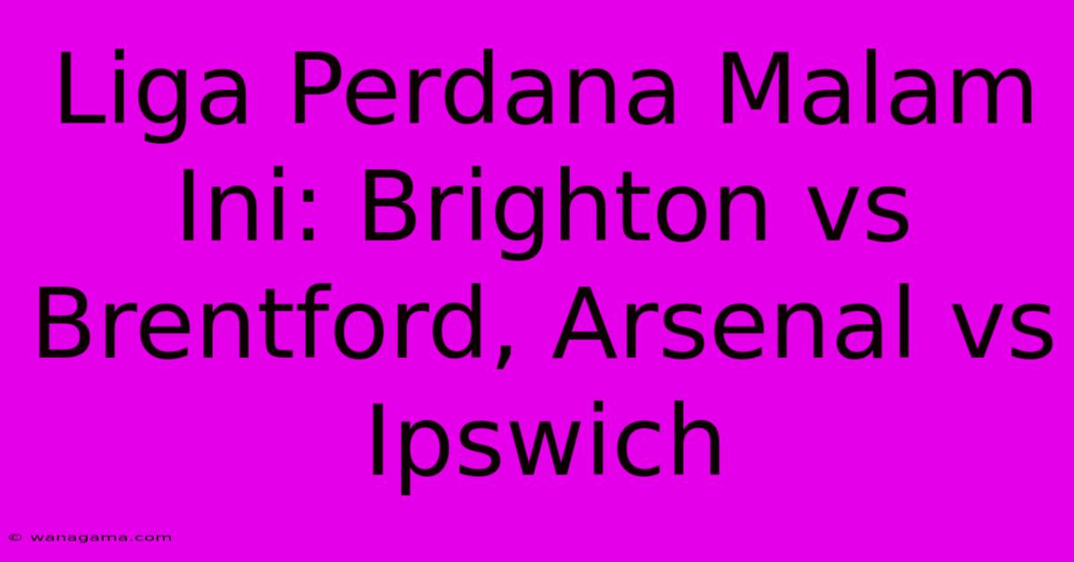 Liga Perdana Malam Ini: Brighton Vs Brentford, Arsenal Vs Ipswich