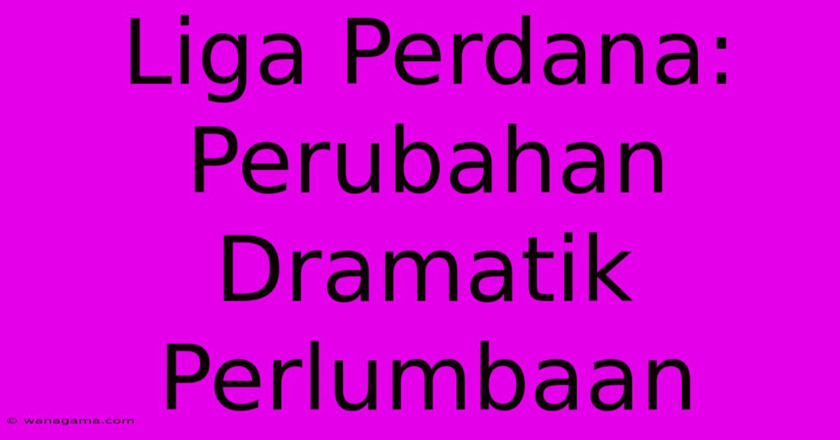 Liga Perdana:  Perubahan Dramatik Perlumbaan