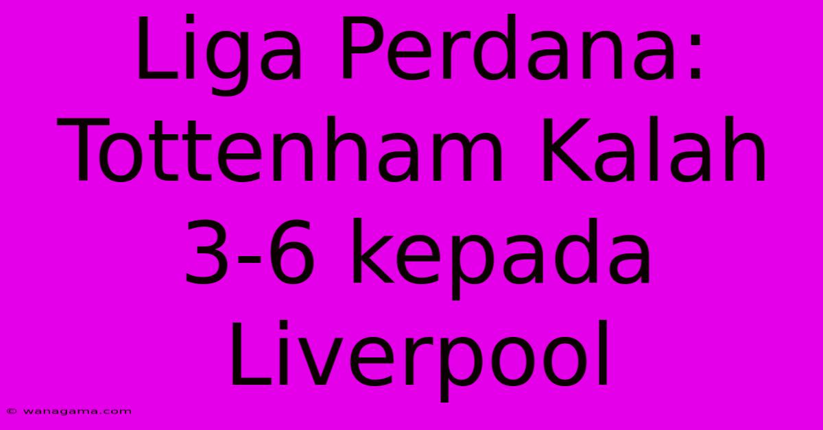 Liga Perdana: Tottenham Kalah 3-6 Kepada Liverpool