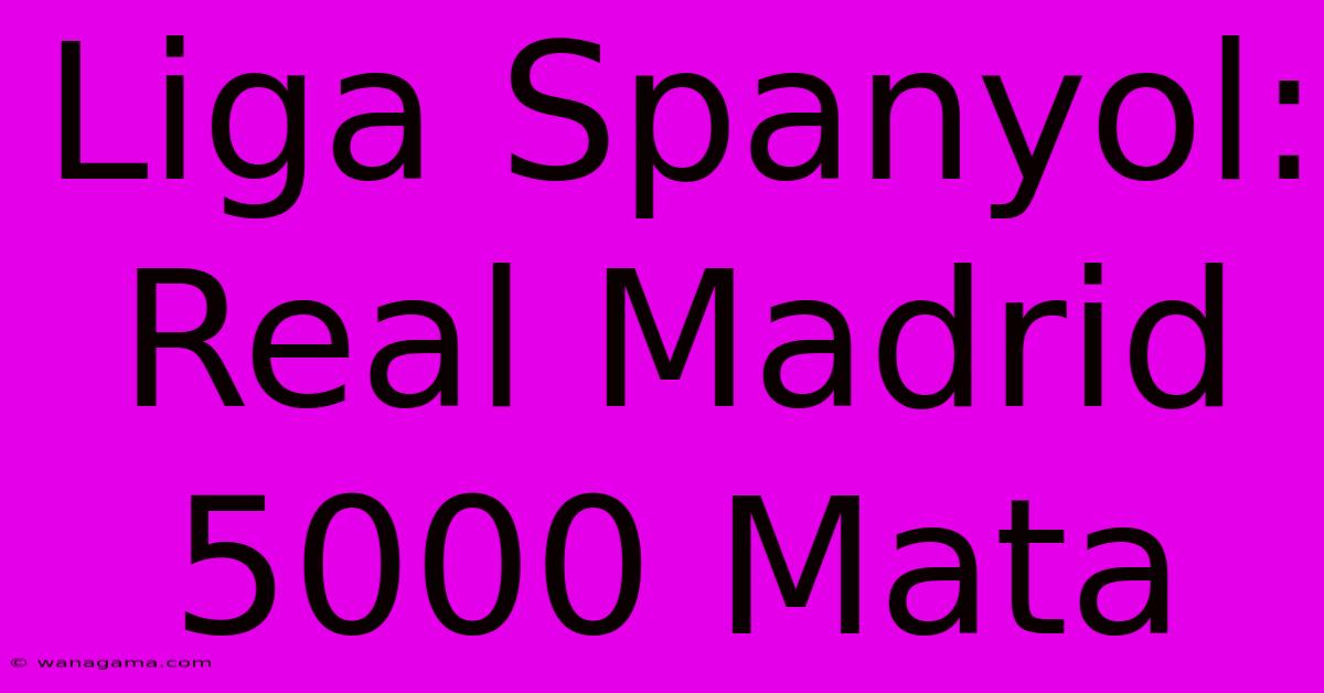 Liga Spanyol: Real Madrid 5000 Mata